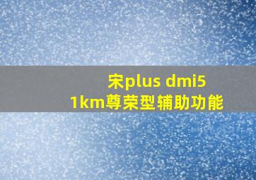 宋plus dmi51km尊荣型辅助功能